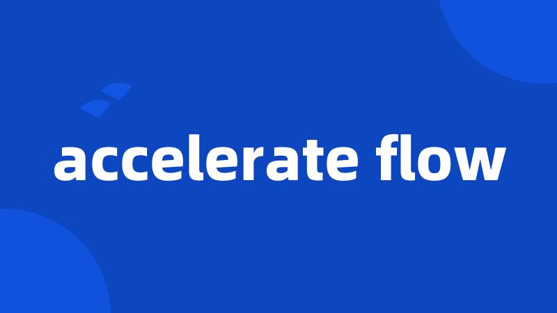 accelerate flow