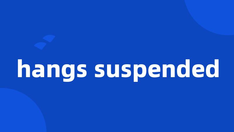 hangs suspended