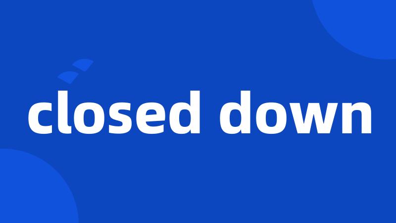 closed down