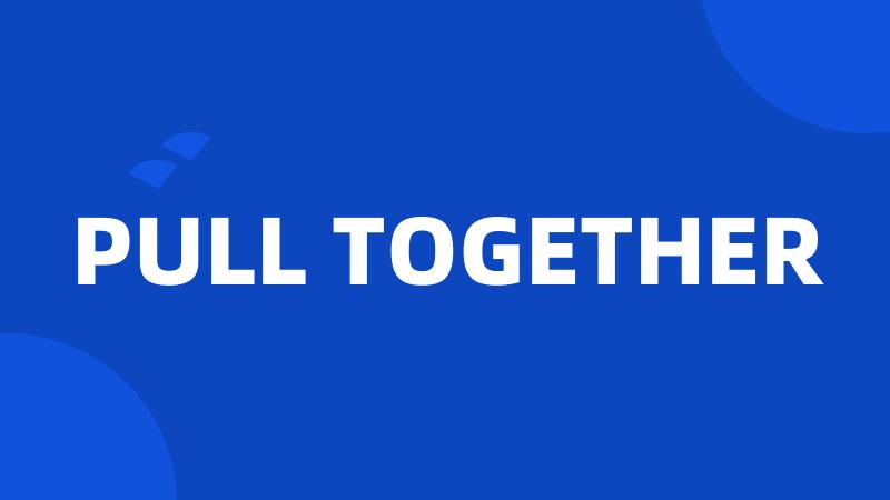 PULL TOGETHER