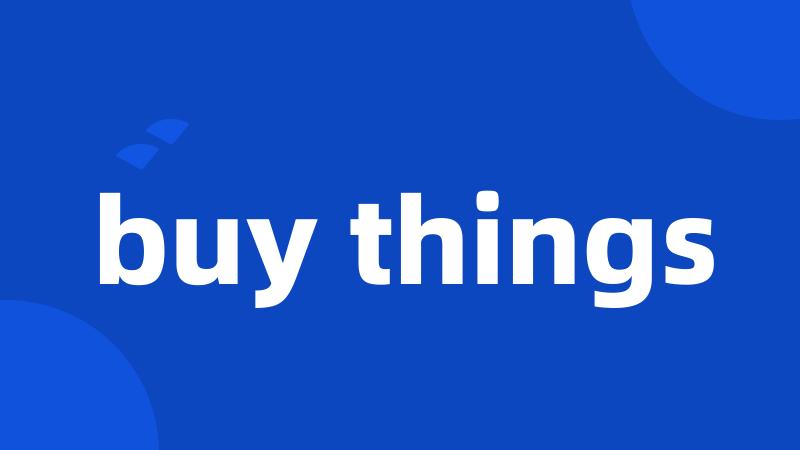 buy things