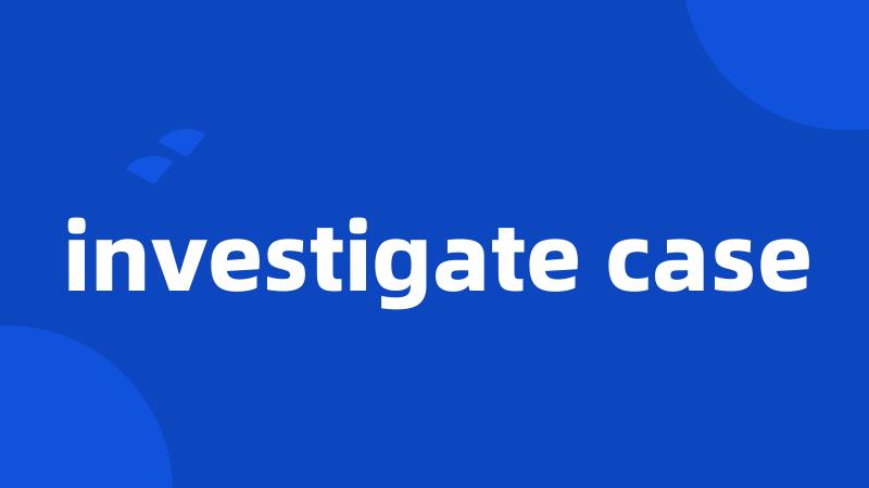 investigate case