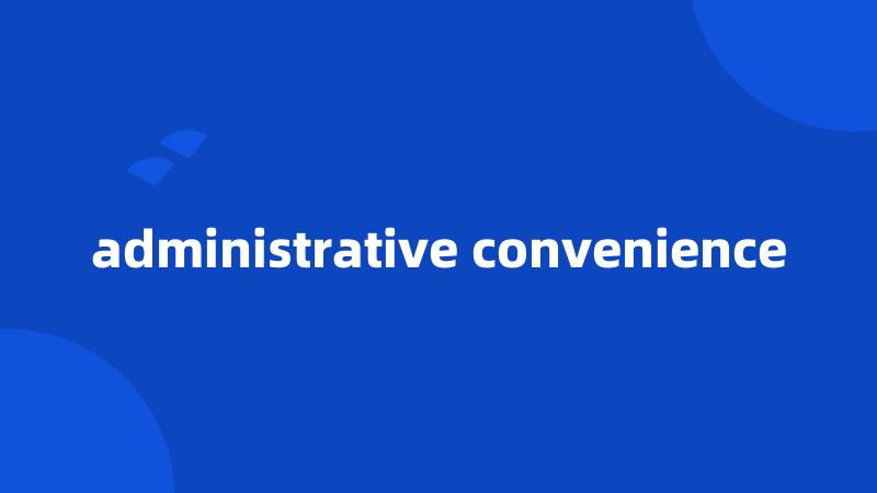 administrative convenience