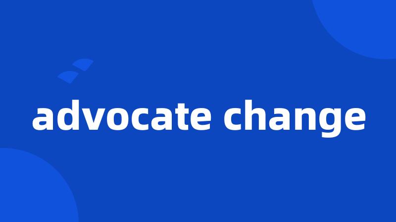 advocate change