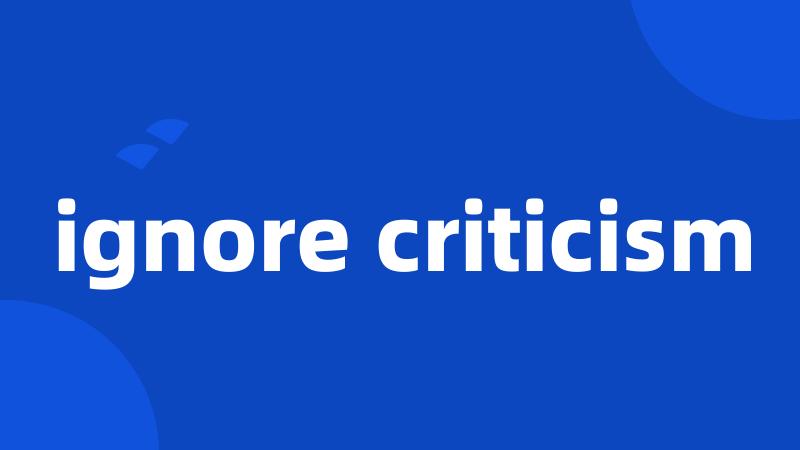 ignore criticism