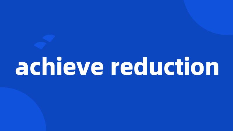 achieve reduction