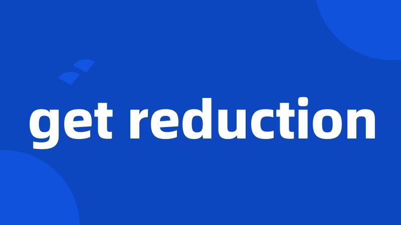 get reduction
