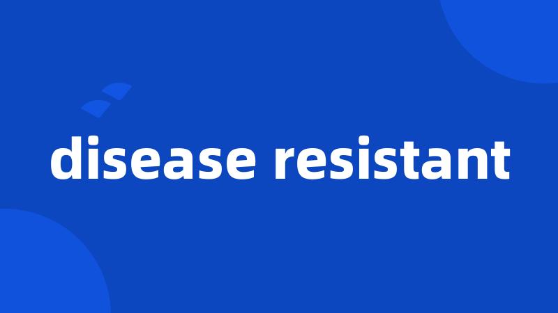 disease resistant
