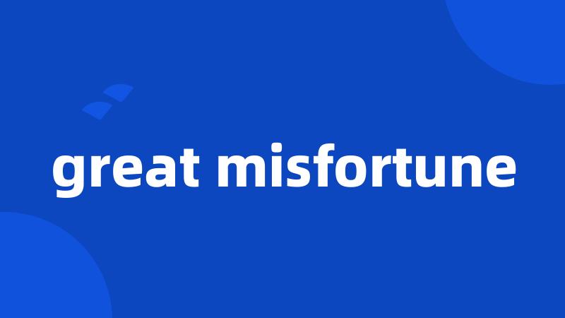 great misfortune