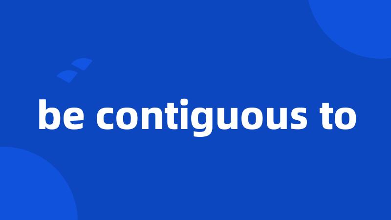 be contiguous to