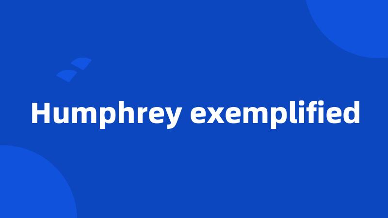 Humphrey exemplified