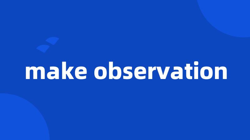 make observation