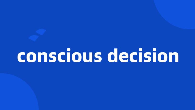 conscious decision