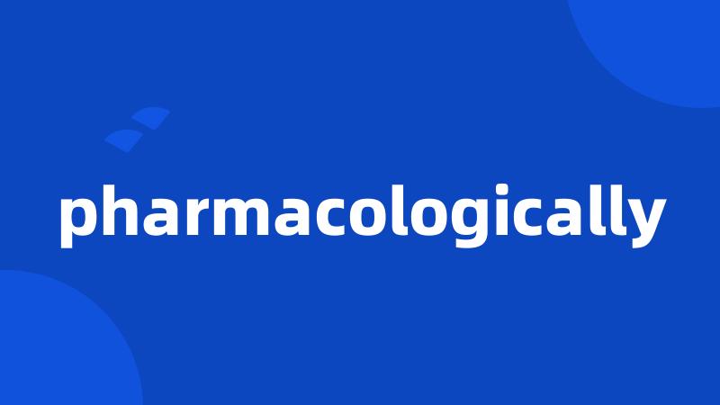 pharmacologically