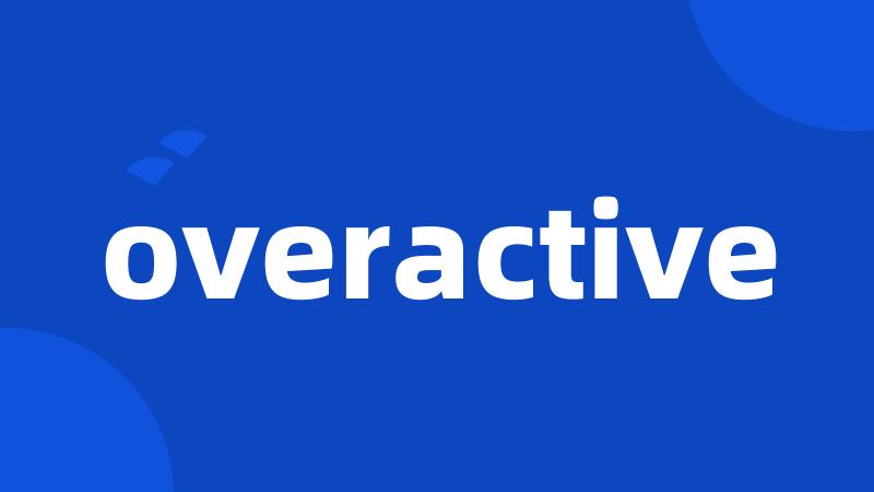overactive
