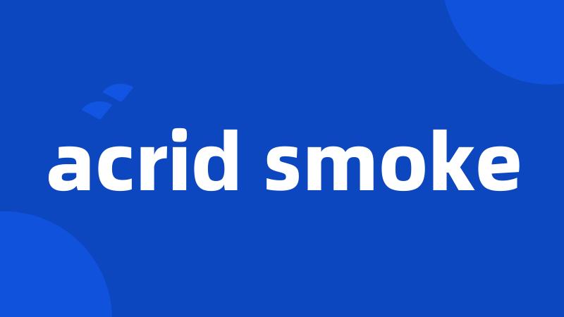 acrid smoke