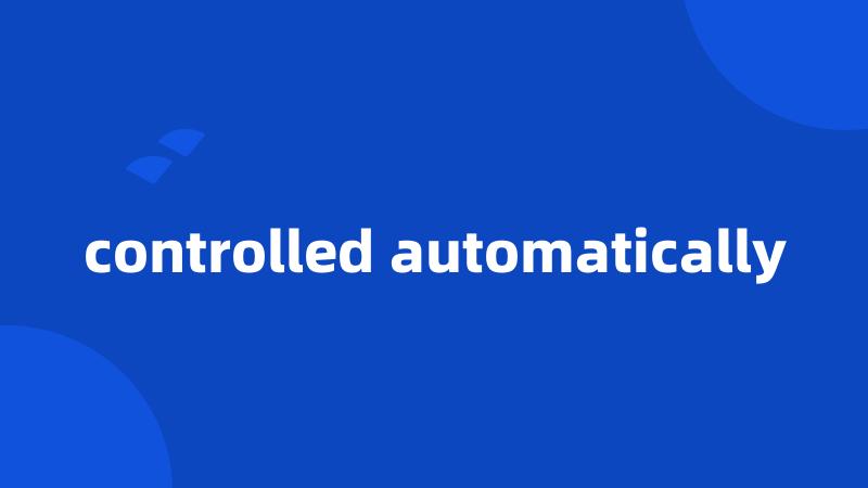 controlled automatically
