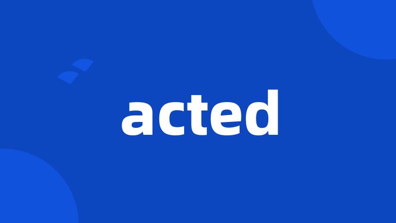 acted