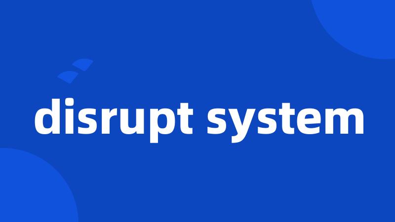 disrupt system