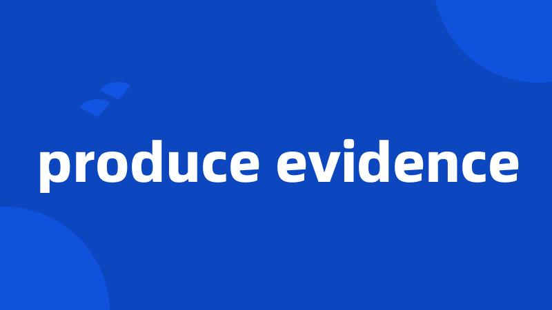 produce evidence