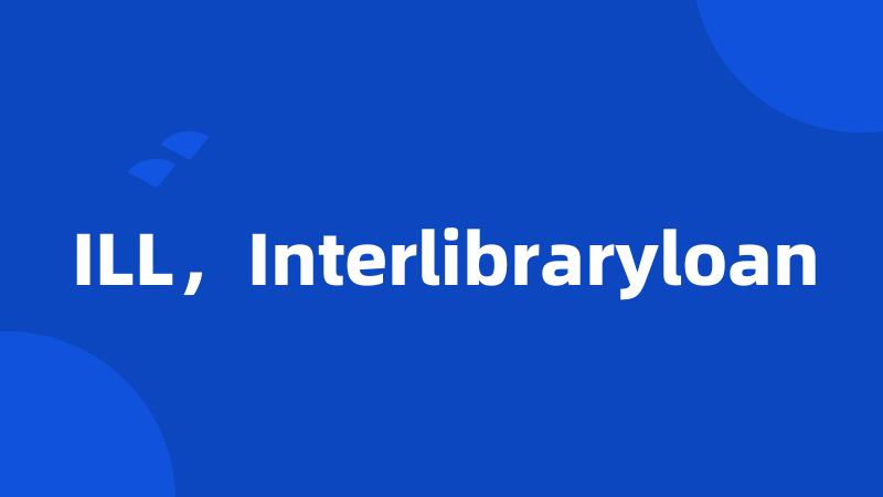 ILL，Interlibraryloan
