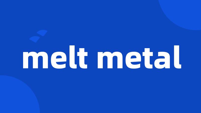 melt metal