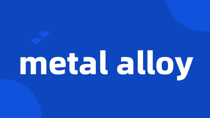 metal alloy