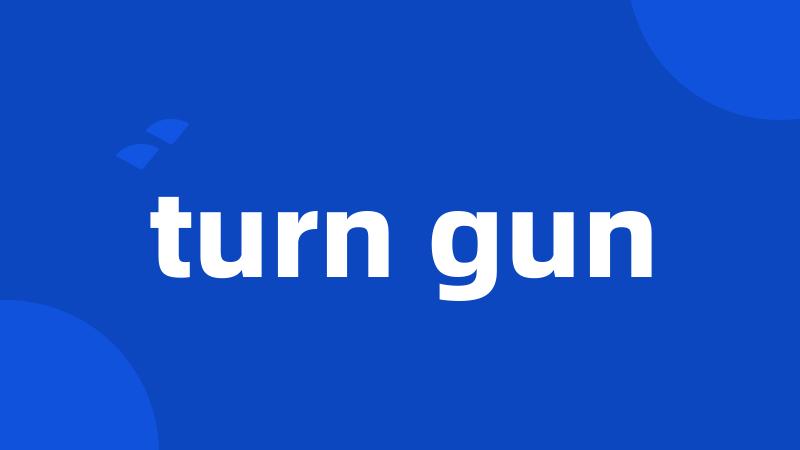 turn gun