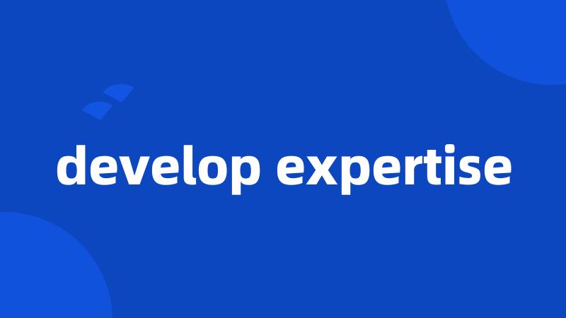 develop expertise