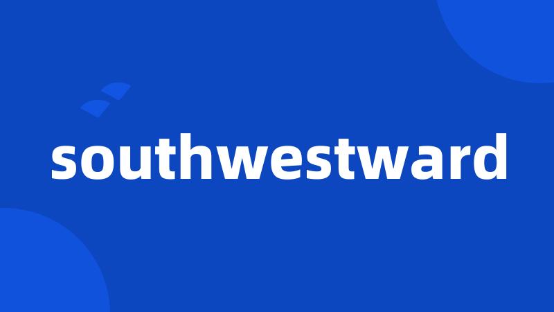 southwestward