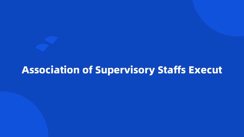 Association of Supervisory Staffs Execut
