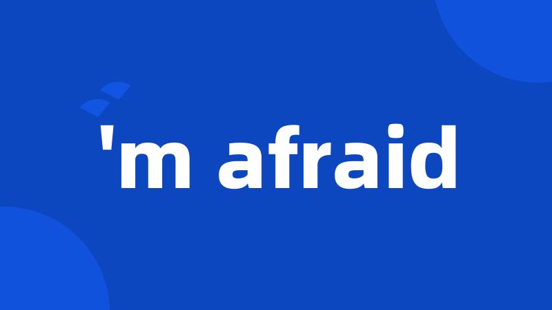 'm afraid