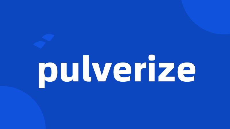 pulverize