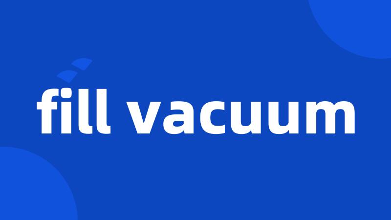 fill vacuum