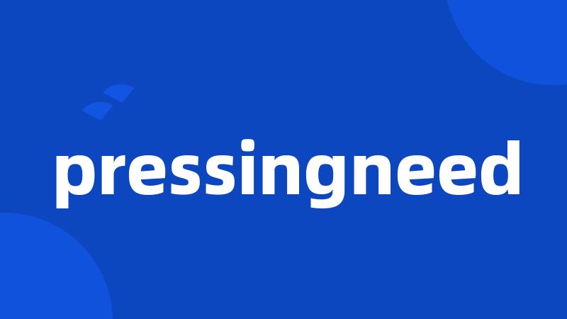 pressingneed