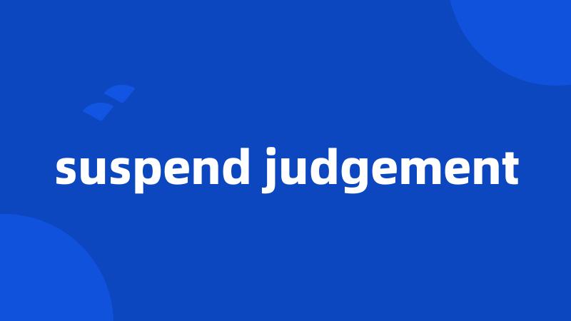 suspend judgement