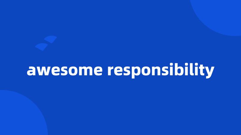 awesome responsibility