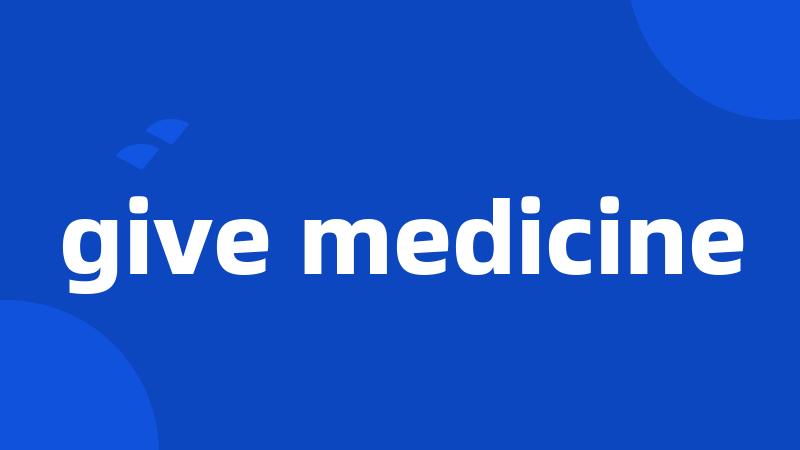 give medicine