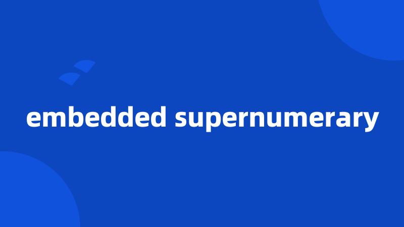 embedded supernumerary