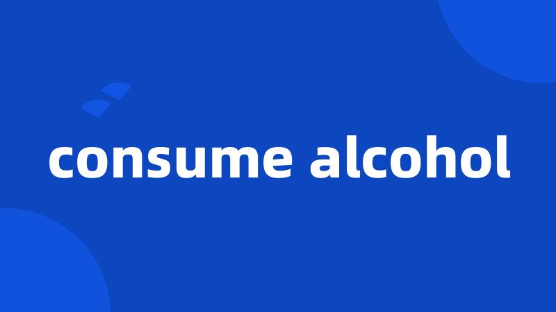 consume alcohol