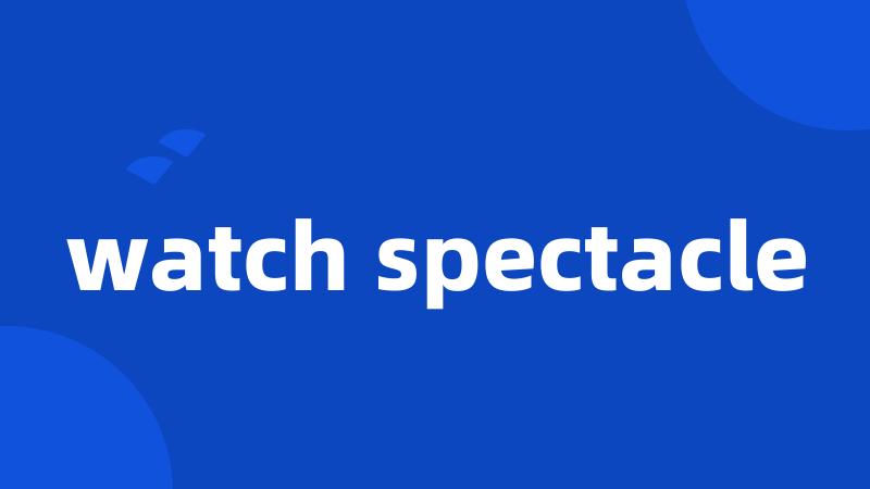 watch spectacle