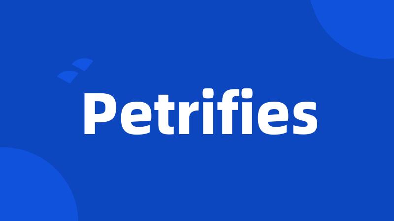 Petrifies