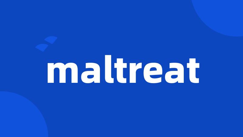 maltreat