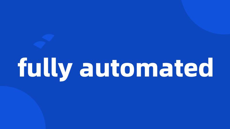 fully automated