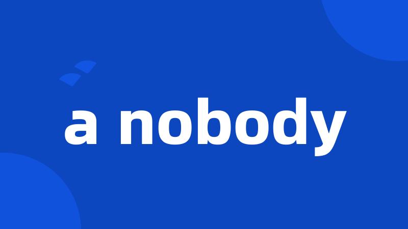 a nobody