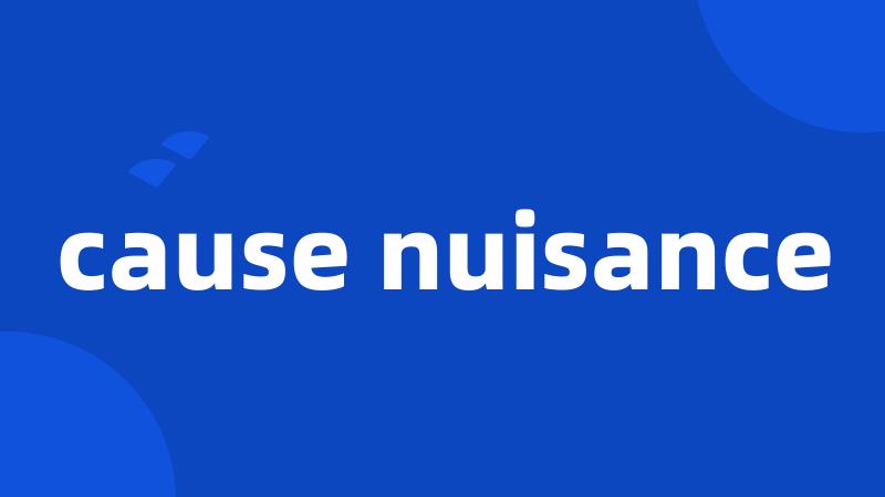 cause nuisance