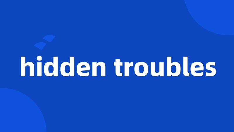 hidden troubles