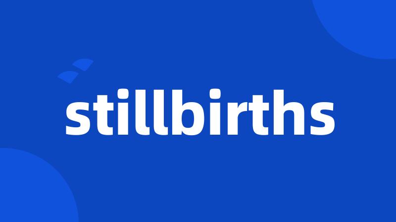 stillbirths