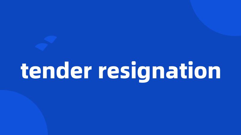 tender resignation