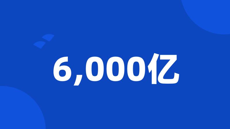 6,000亿